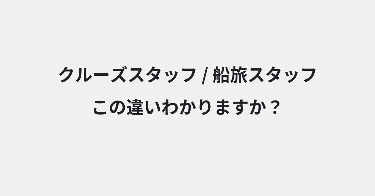 【クルーズスタッフ】と【船旅スタッフ】の違いとは？例文付きで使い方や意味をわかりやすく解説 | イメージ画像