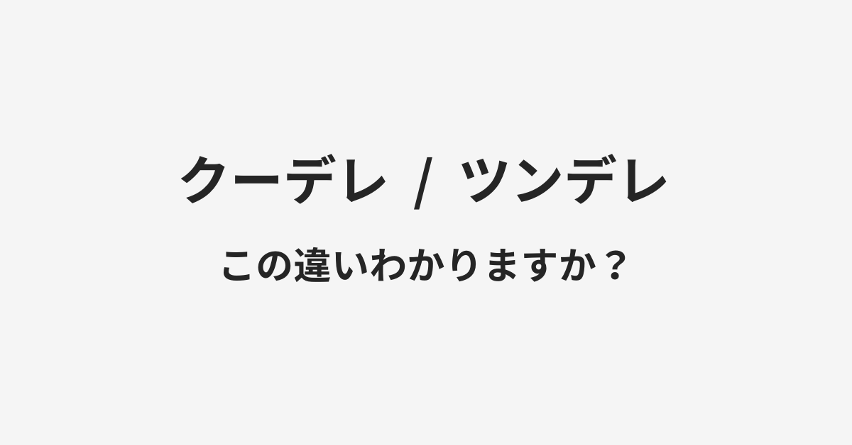 【クーデレ】と【ツンデレ】の違いとは?例文付きで使い方や意味をわかりやすく解説 【クーデレ】と【ツンデレ】の違いとは?例文付きで使い方や意味をわかりやすく解説