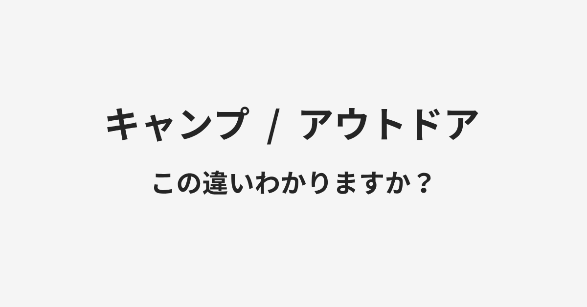【キャンプ】と【アウトドア】の違いとは?例文付きで使い方や意味をわかりやすく解説 | イメージ画像 【キャンプ】と【アウトドア】の違いとは?例文付きで使い方や意味をわかりやすく解説 | イメージ画像