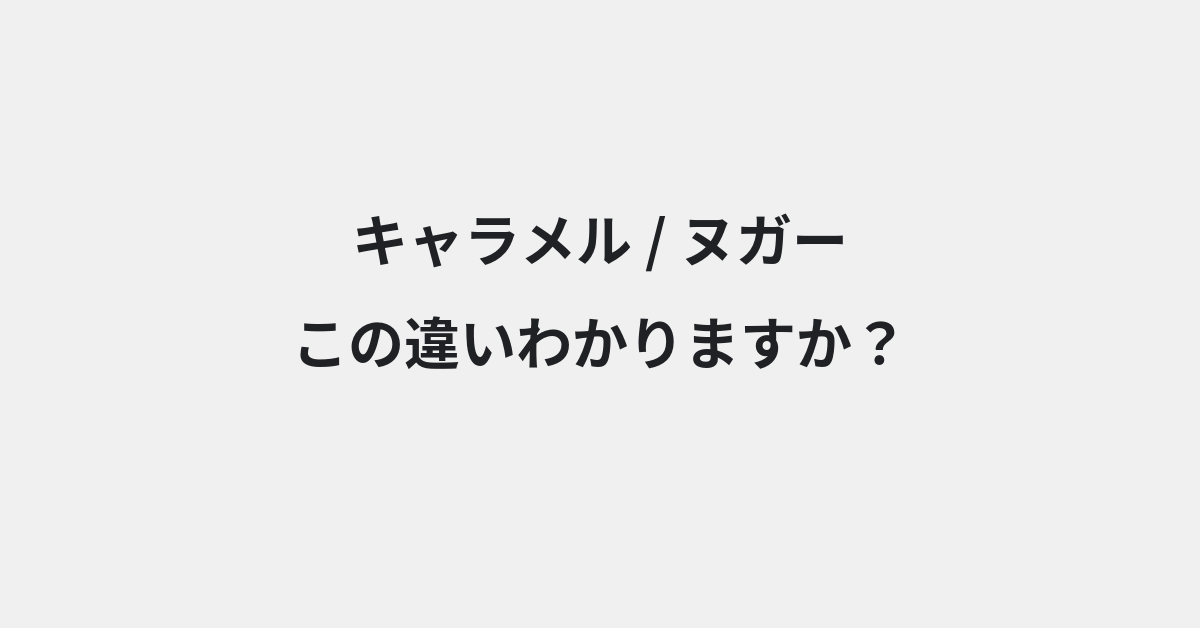 【キャラメル】と【ヌガー】の違いとは？例文付きで使い方や意味をわかりやすく解説 | イメージ画像