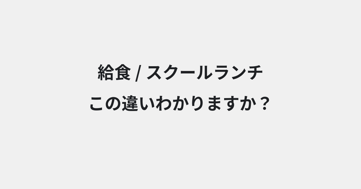 【給食】と【スクールランチ】の違いとは？例文付きで使い方や意味をわかりやすく解説 | イメージ画像