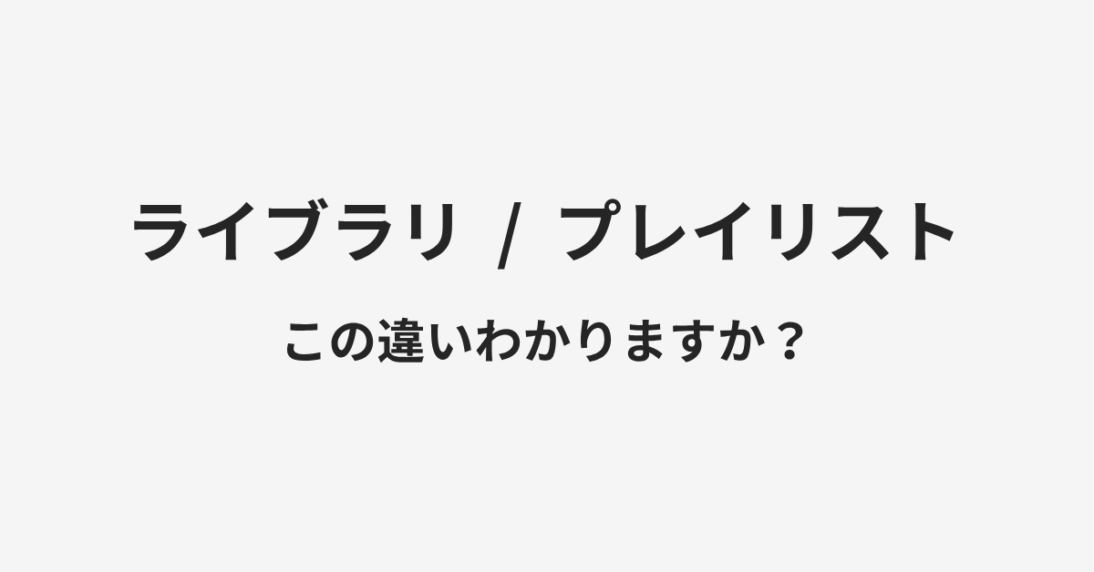 【ライブラリ】と【プレイリスト】の違いとは？例文付きで使い方や意味をわかりやすく解説