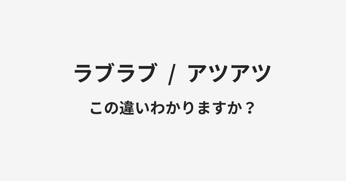 【ラブラブ】と【アツアツ】の違いとは？例文付きで使い方や意味をわかりやすく解説 | イメージ画像