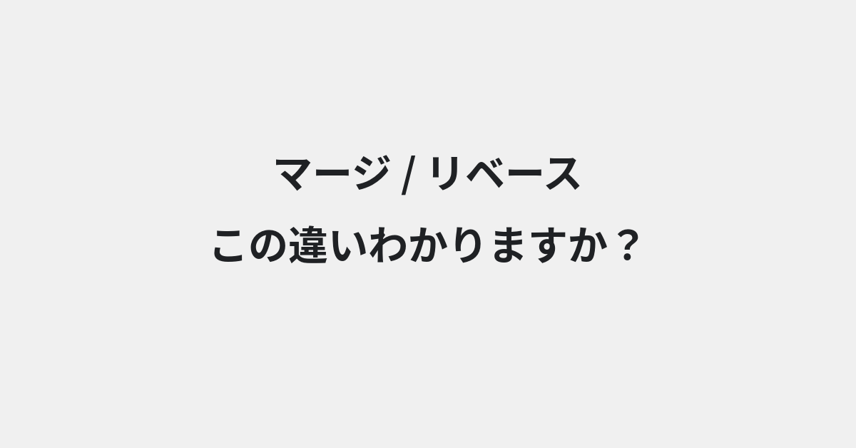 【マージ】と【リベース】の違いとは？意味と使い分けを例文でわかりやすく解説