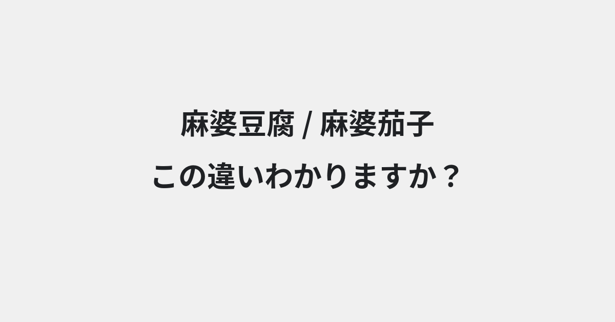 【麻婆豆腐】と【麻婆茄子】の違いとは？例文付きで使い方や意味をわかりやすく解説 | イメージ画像
