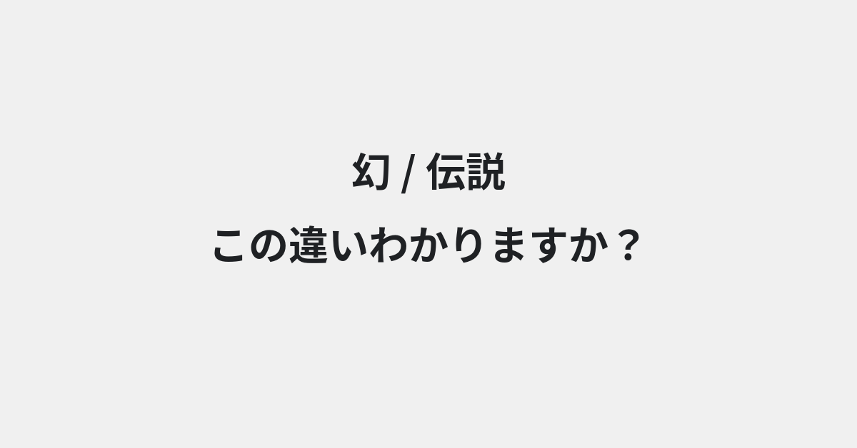 【幻】と【伝説】の違いとは？例文付きで使い方や意味をわかりやすく解説 | イメージ画像