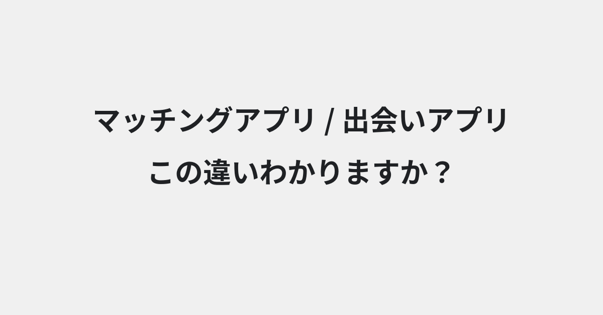 【マッチングアプリ】と【出会いアプリ】の違いとは？例文付きで使い方や意味をわかりやすく解説 | イメージ画像