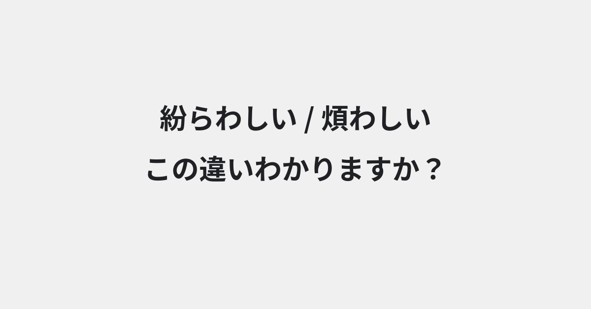 【紛らわしい】と【煩わしい】の違いとは？例文付きで使い方や意味をわかりやすく解説 | イメージ画像