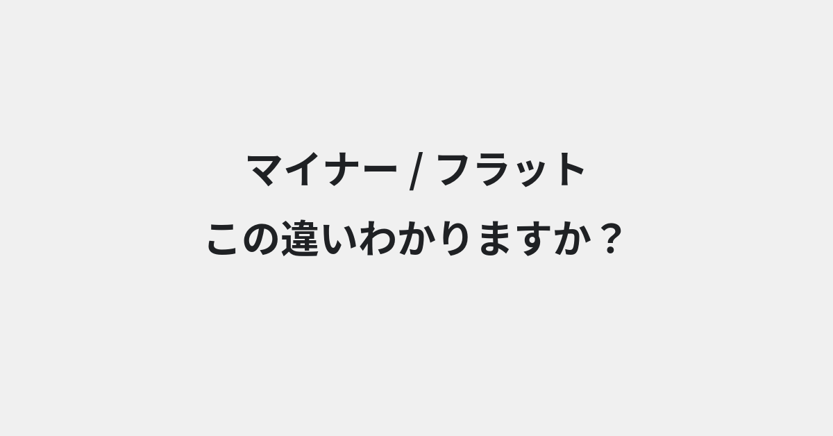 【マイナー】と【フラット】の違いとは？例文付きで使い方や意味をわかりやすく解説 | イメージ画像