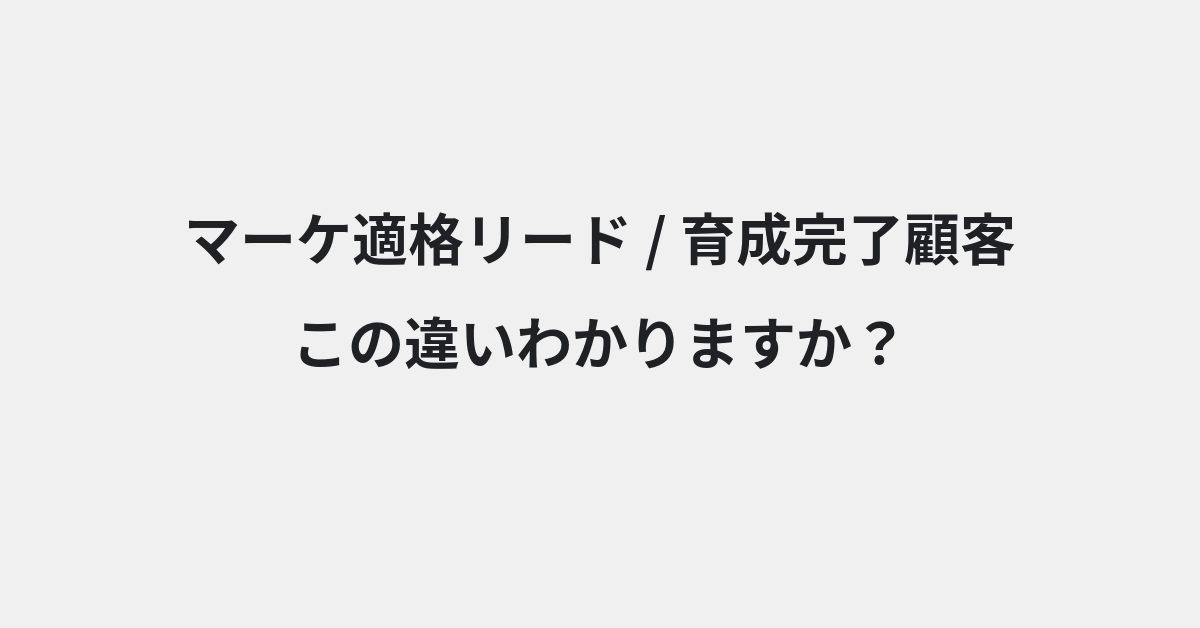 【マーケ適格リード】と【育成完了顧客】の違いとは？例文付きで使い方や意味をわかりやすく解説 | イメージ画像