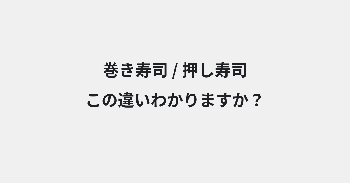 【巻き寿司】と【押し寿司】の違いとは？例文付きで使い方や意味をわかりやすく解説 | イメージ画像