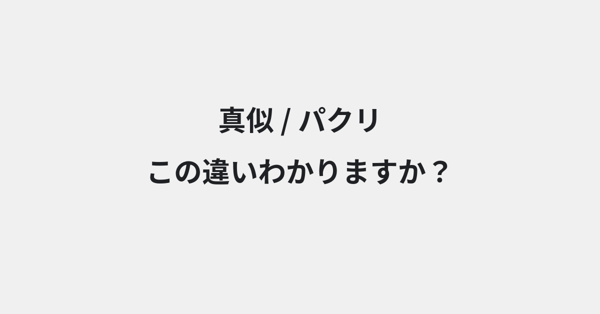 【真似】と【パクリ】の違いとは？例文付きで使い方や意味をわかりやすく解説 | イメージ画像
