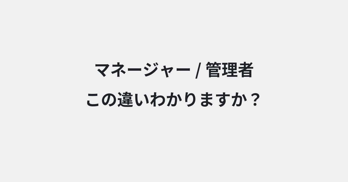【マネージャー】と【管理者】の違いとは？例文付きで使い方や意味をわかりやすく解説 | イメージ画像
