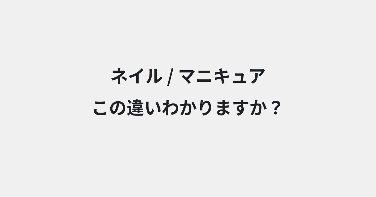 【ネイル】と【マニキュア】の違いとは？例文付きで使い方や意味をわかりやすく解説 | イメージ画像
