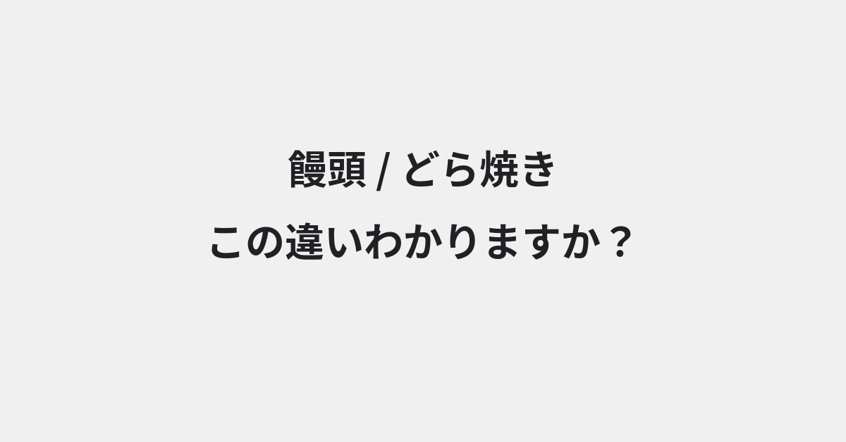 【饅頭】と【どら焼き】の違いとは？例文付きで使い方や意味をわかりやすく解説 | イメージ画像