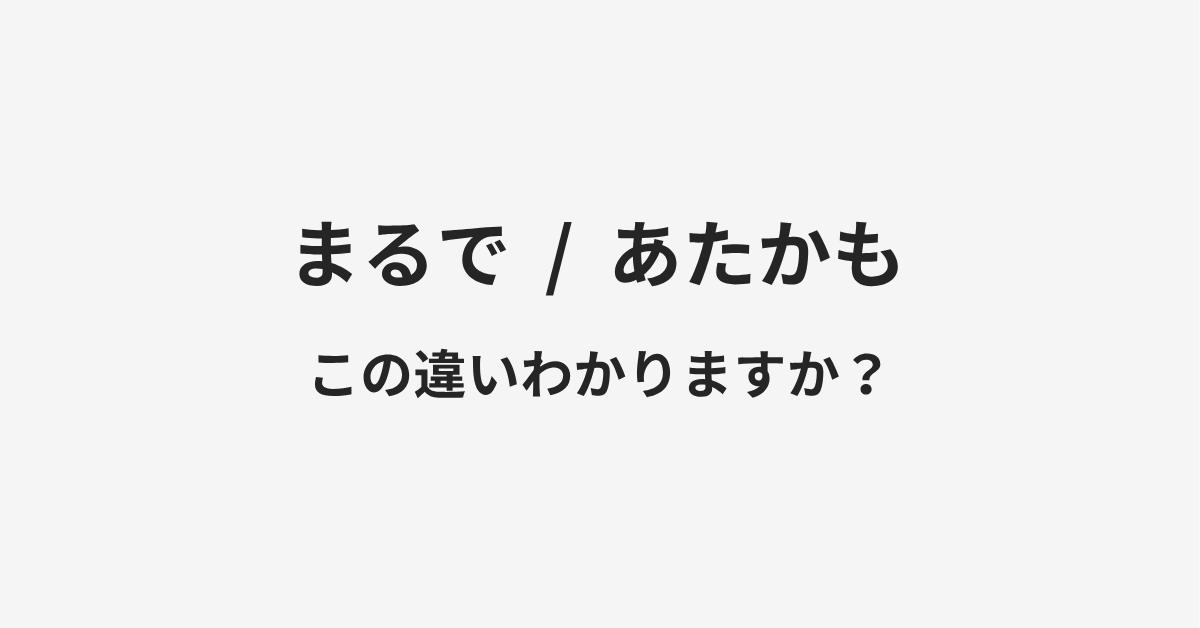 【まるで】と【あたかも】の違いとは?例文付きで使い方や意味をわかりやすく解説 【まるで】と【あたかも】の違いとは?例文付きで使い方や意味をわかりやすく解説