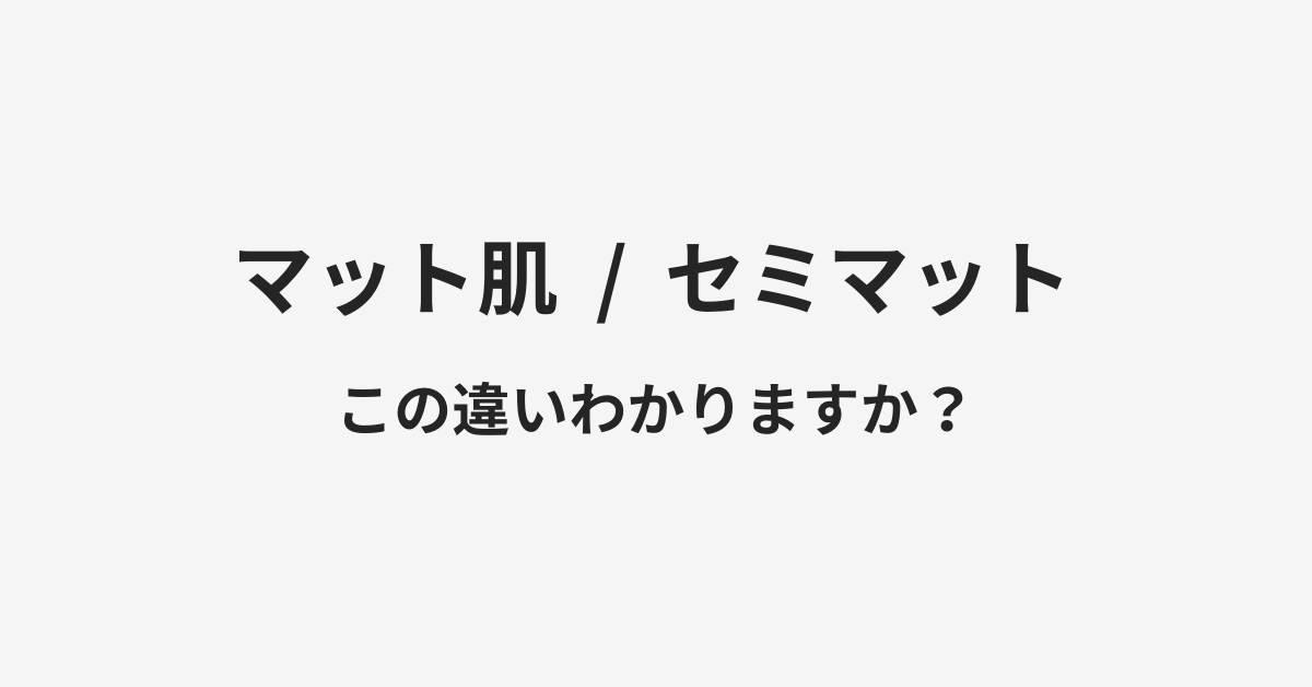 【マット肌】と【セミマット】の違いとは?例文付きで使い方や意味をわかりやすく解説 | イメージ画像 【マット肌】と【セミマット】の違いとは?例文付きで使い方や意味をわかりやすく解説 | イメージ画像