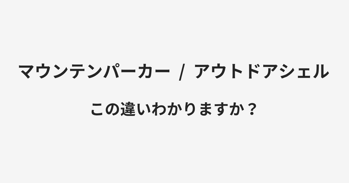 【マウンテンパーカー】と【アウトドアシェル】の違いとは?例文付きで使い方や意味をわかりやすく解説 | イメージ画像 【マウンテンパーカー】と【アウトドアシェル】の違いとは?例文付きで使い方や意味をわかりやすく解説 | イメージ画像