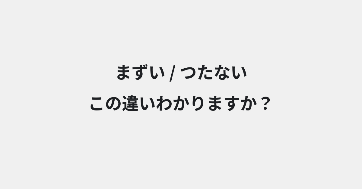 【まずい】と【つたない】の違いとは？例文付きで使い方や意味をわかりやすく解説 | イメージ画像