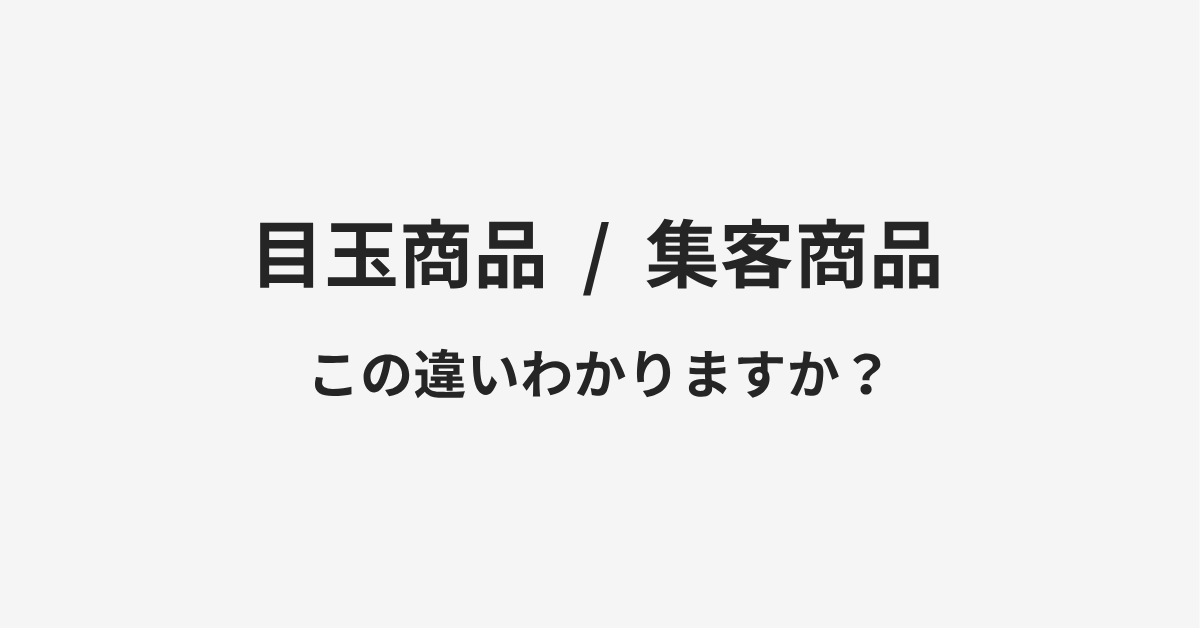 【目玉商品】と【集客商品】の違いとは?例文付きで使い方や意味をわかりやすく解説 【目玉商品】と【集客商品】の違いとは?例文付きで使い方や意味をわかりやすく解説