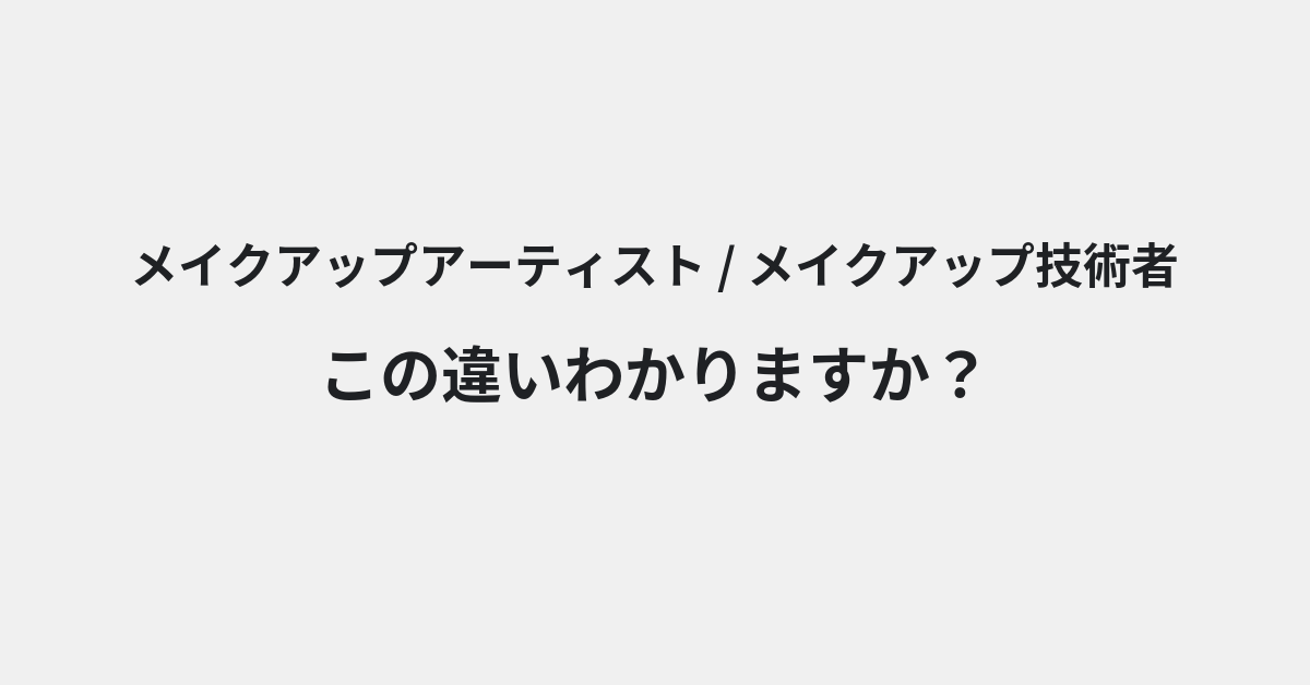 【メイクアップアーティスト】と【メイクアップ技術者】の違いとは？例文付きで使い方や意味をわかりやすく解説 | イメージ画像