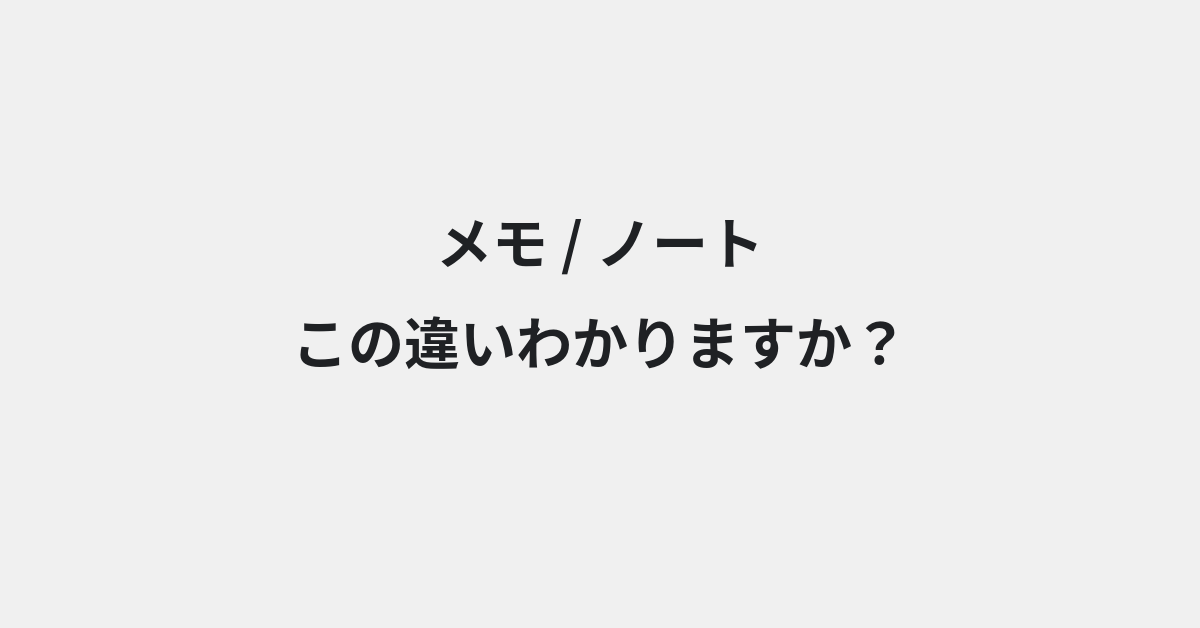 【メモ】と【ノート】の違いとは？例文付きで使い方や意味をわかりやすく解説 | イメージ画像