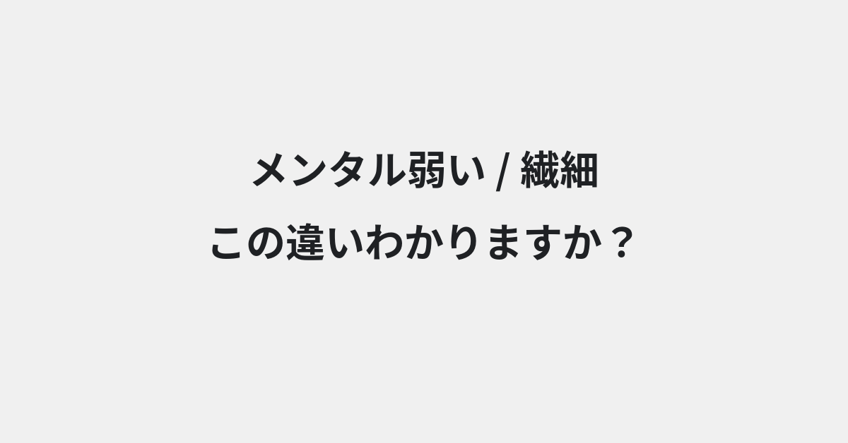 【メンタル弱い】と【繊細】の違いとは？例文付きで使い方や意味をわかりやすく解説 | イメージ画像
