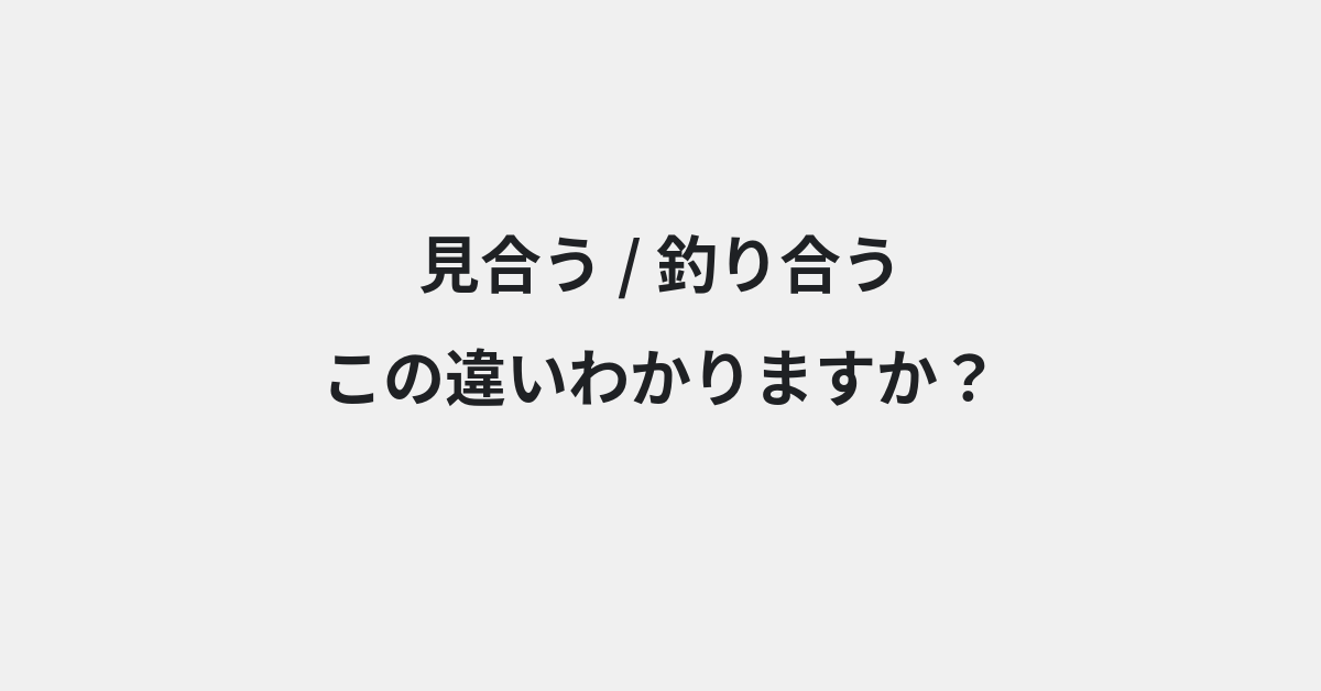【見合う】と【釣り合う】の違いとは？例文付きで使い方や意味をわかりやすく解説 | イメージ画像