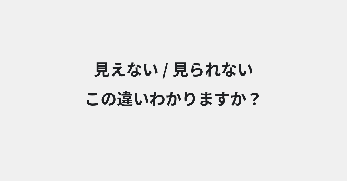 【見えない】と【見られない】の違いとは？例文付きで使い方や意味をわかりやすく解説 | イメージ画像