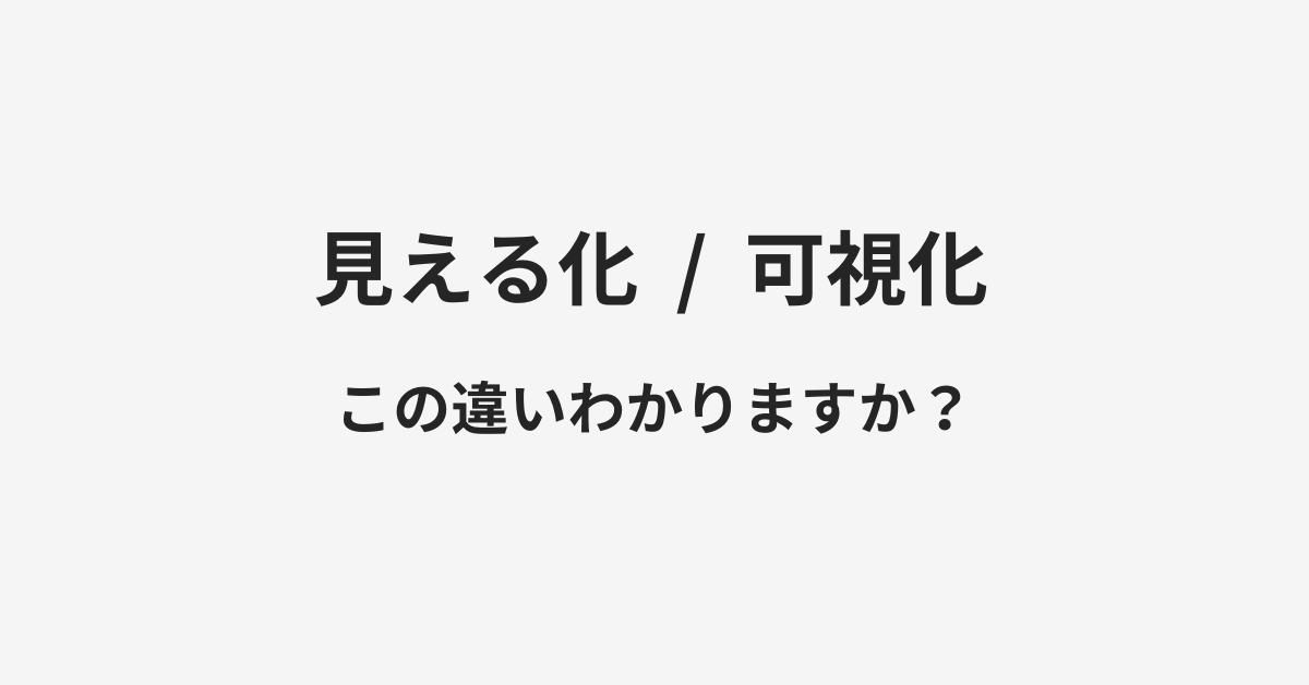 【見える化】と【可視化】の違いとは?例文付きで使い方や意味をわかりやすく解説 【見える化】と【可視化】の違いとは?例文付きで使い方や意味をわかりやすく解説