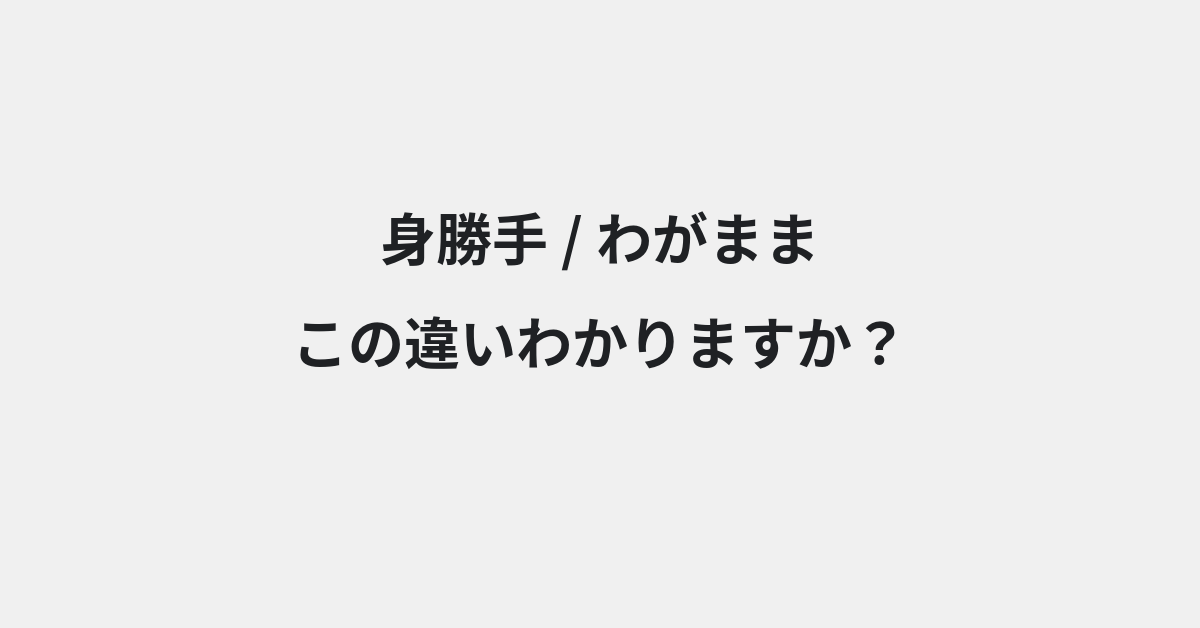 【身勝手】と【わがまま】の違いとは？例文付きで使い方や意味をわかりやすく解説 | イメージ画像