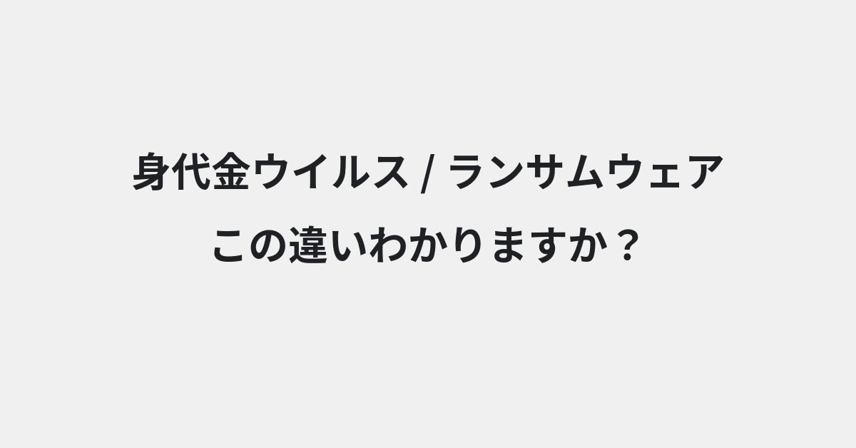 【身代金ウイルス】と【ランサムウェア】の違いとは？例文付きで使い方や意味をわかりやすく解説 | イメージ画像