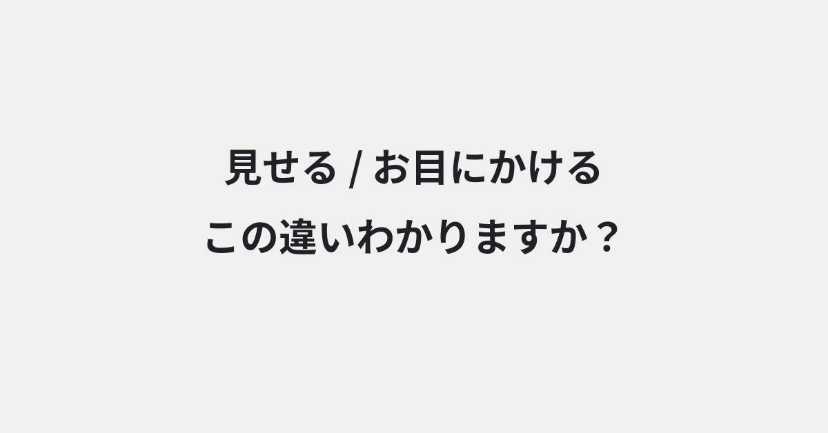 【見せる】と【お目にかける】の違いとは？意味・使い方・例文をわかりやすく解説 | イメージ画像
