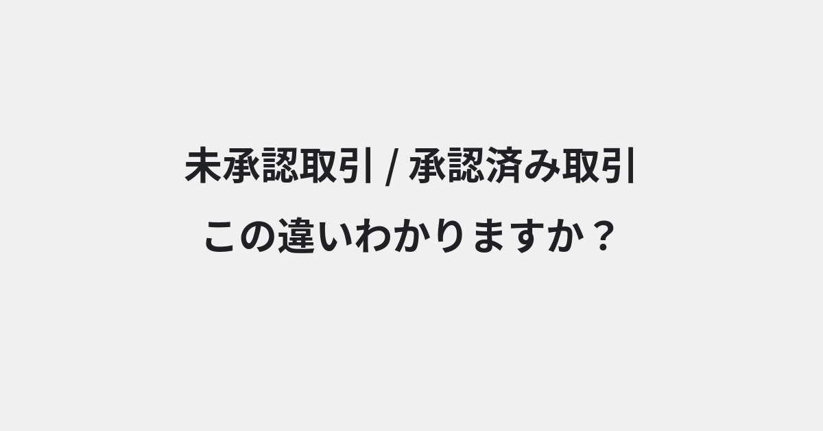 【未承認取引】と【承認済み取引】の違いとは？例文付きで使い方や意味をわかりやすく解説 | イメージ画像