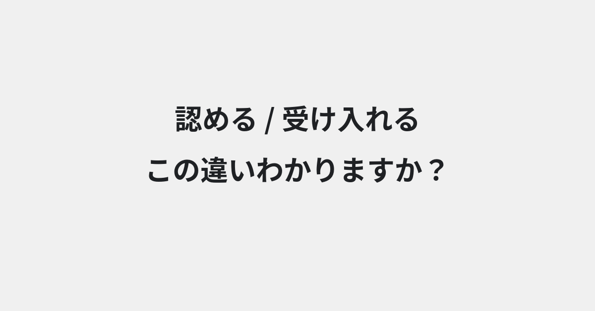 【認める】と【受け入れる】の違いとは？例文付きで使い方や意味をわかりやすく解説 | イメージ画像