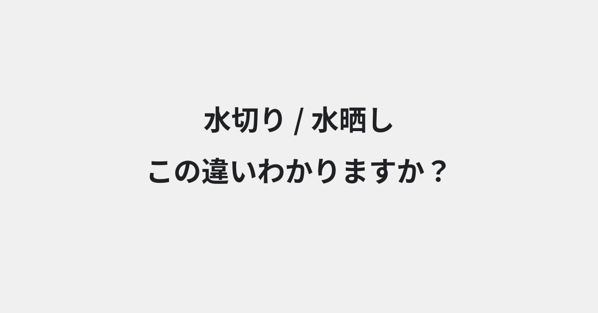 【水切り】と【水晒し】の違いとは？例文付きで使い方や意味をわかりやすく解説 | イメージ画像