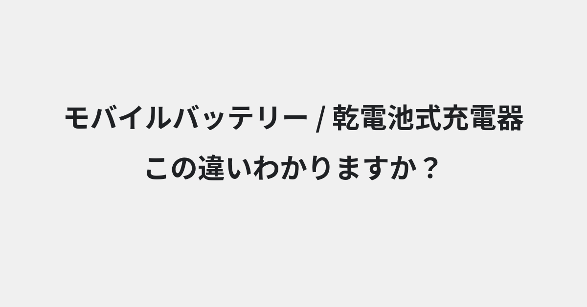 【モバイルバッテリー】と【乾電池式充電器】の違いとは？例文付きで使い方や意味をわかりやすく解説
