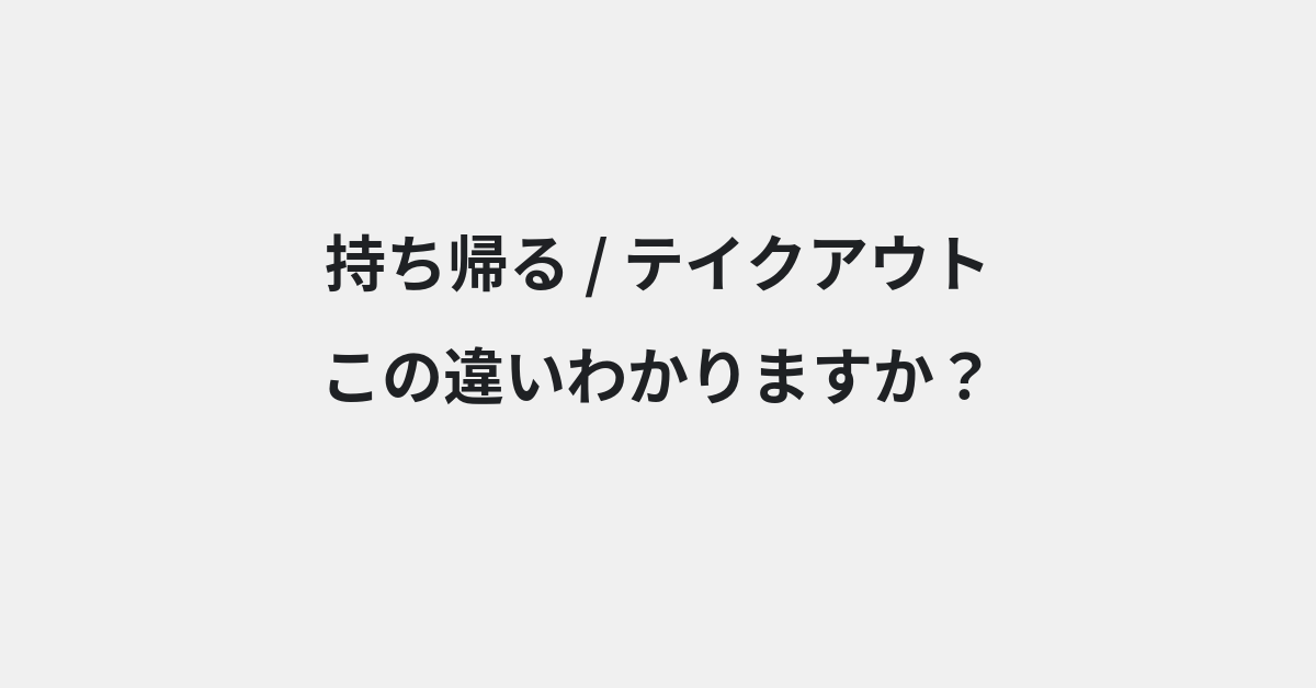 【持ち帰る】と【テイクアウト】の違いとは？例文付きで使い方や意味をわかりやすく解説 | イメージ画像