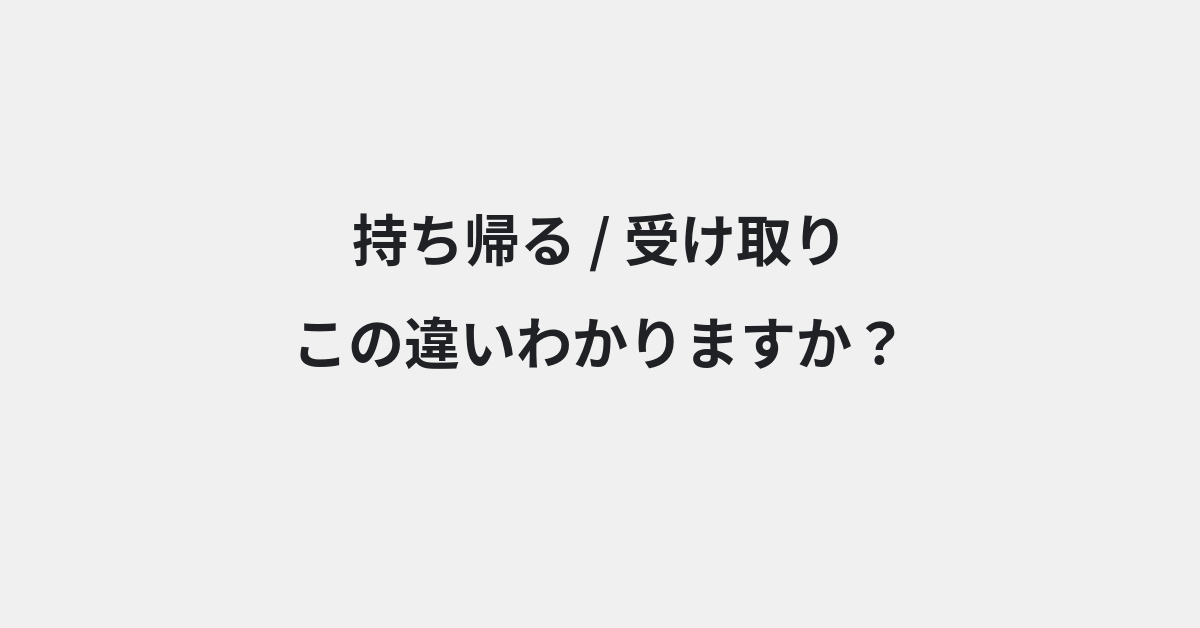 【持ち帰る】と【受け取り】の違いとは？例文付きで使い方や意味をわかりやすく解説 | イメージ画像