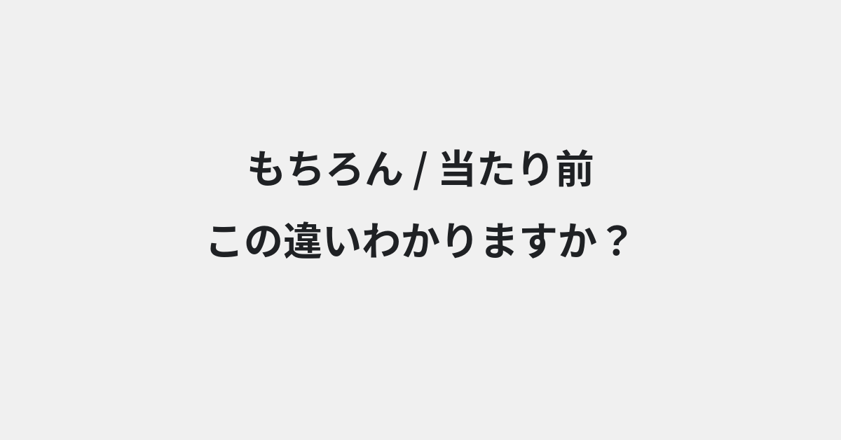 【もちろん】と【当たり前】の違いとは？例文付きで使い方や意味をわかりやすく解説 | イメージ画像