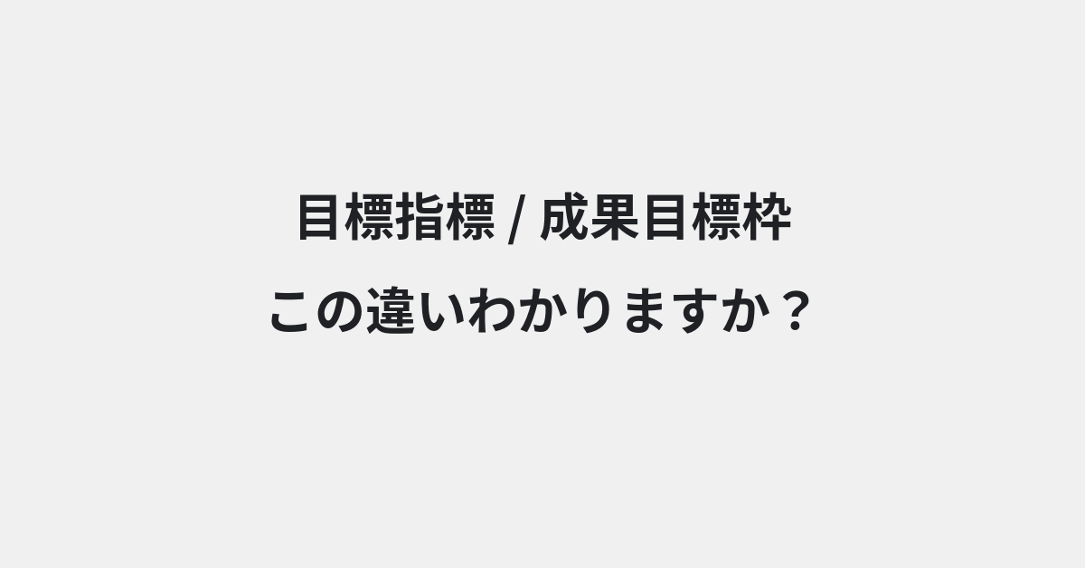 【目標指標】と【成果目標枠】の違いとは？例文付きで使い方や意味をわかりやすく解説 | イメージ画像