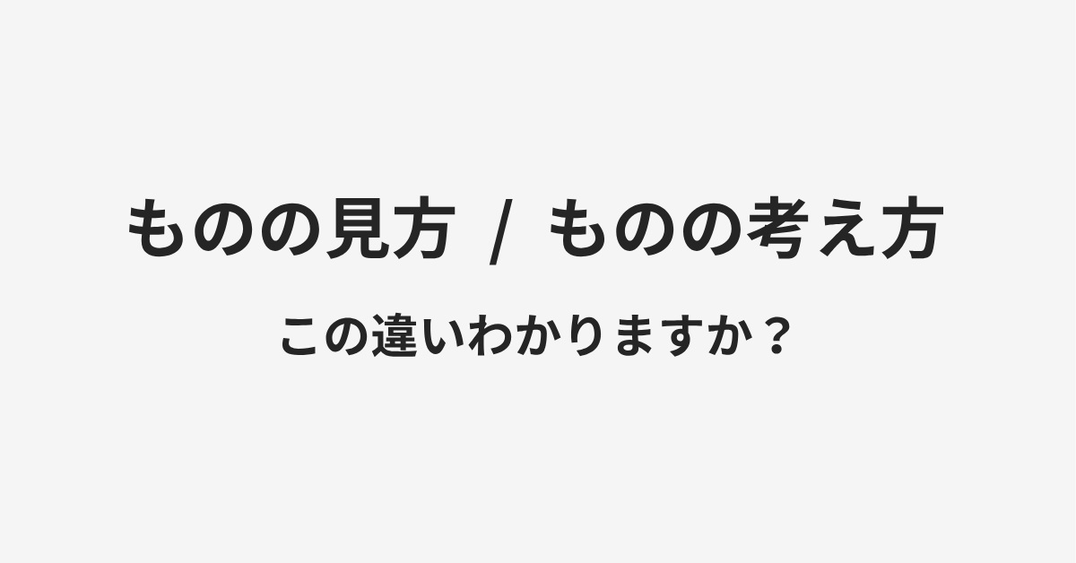 【ものの見方】と【ものの考え方】の違いとは?例文付きで使い方や意味をわかりやすく解説 【ものの見方】と【ものの考え方】の違いとは?例文付きで使い方や意味をわかりやすく解説