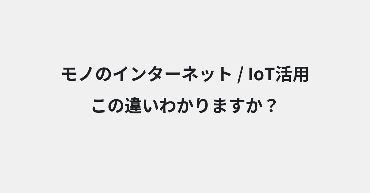 【モノのインターネット】と【IoT活用】の違いとは？例文付きで使い方や意味をわかりやすく解説 | イメージ画像