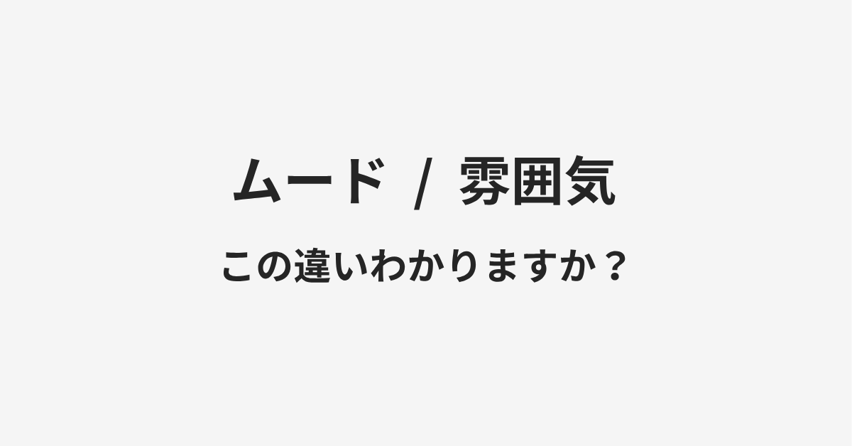 【ムード】と【雰囲気】の違いとは？例文付きで使い方や意味をわかりやすく解説