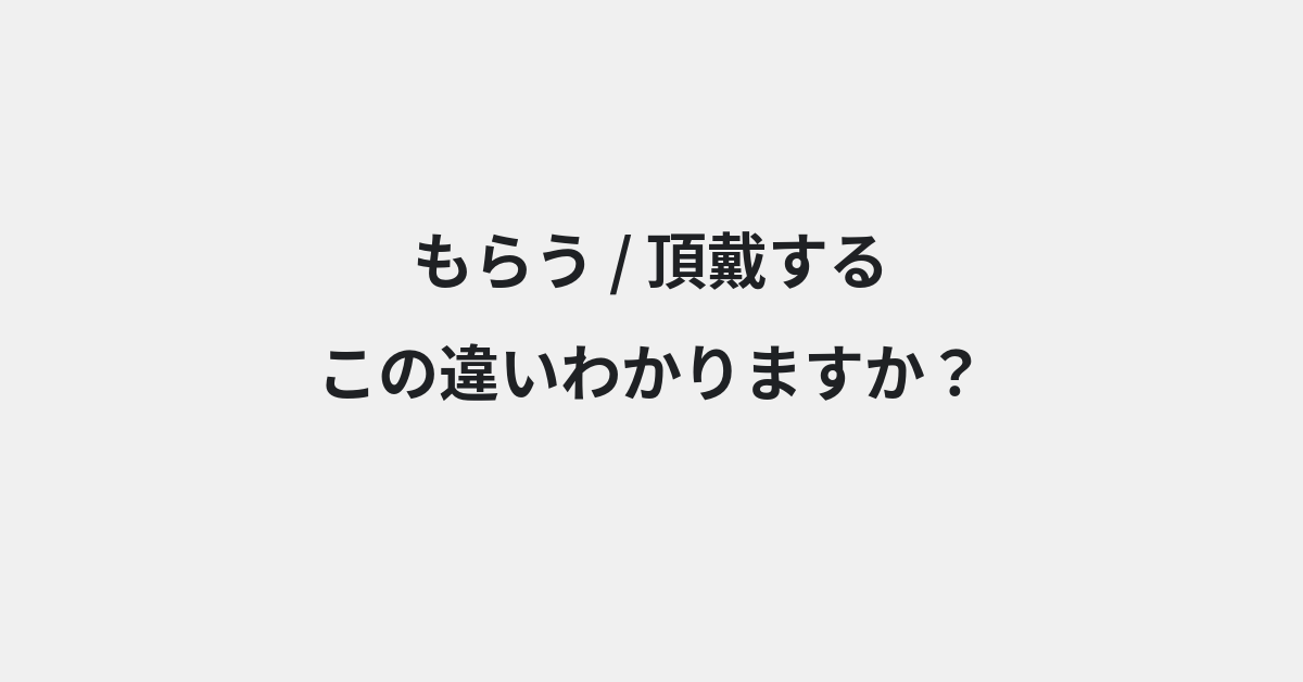 【もらう】と【頂戴する】の違いとは？意味・使い方・例文をわかりやすく解説 | イメージ画像