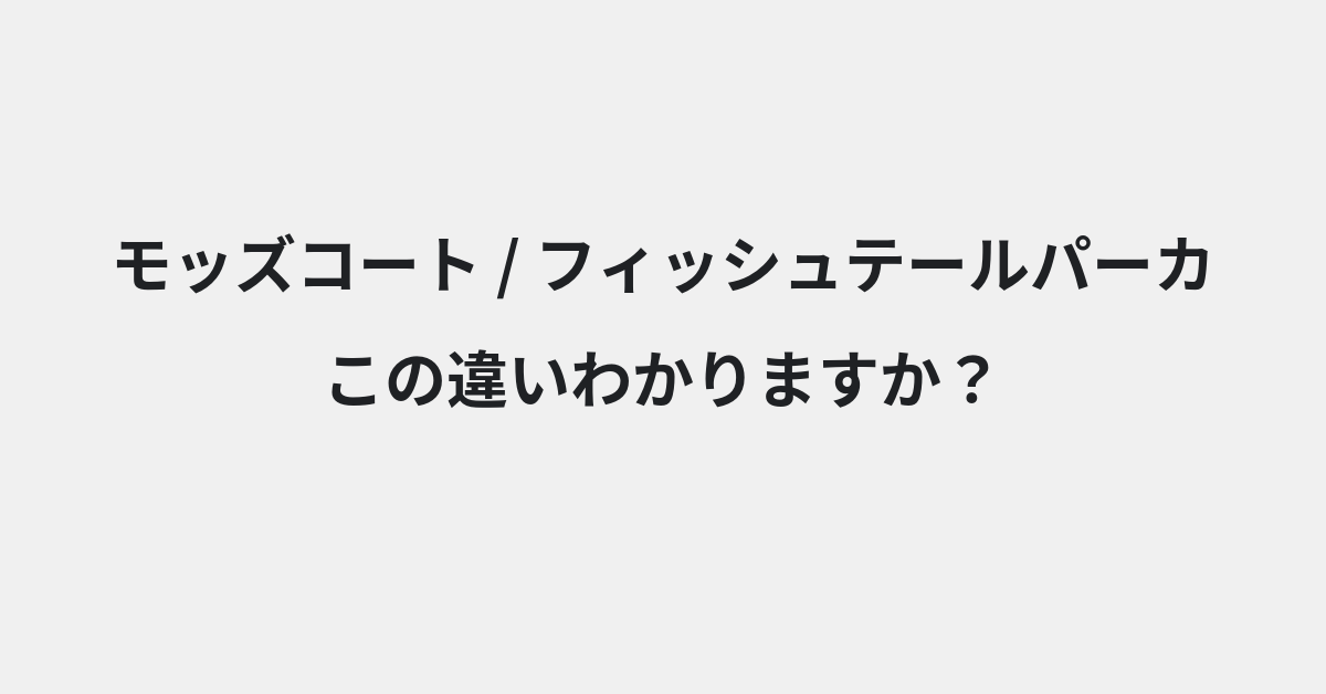 【モッズコート】と【フィッシュテールパーカ】の違いとは？例文付きで使い方や意味をわかりやすく解説 | イメージ画像