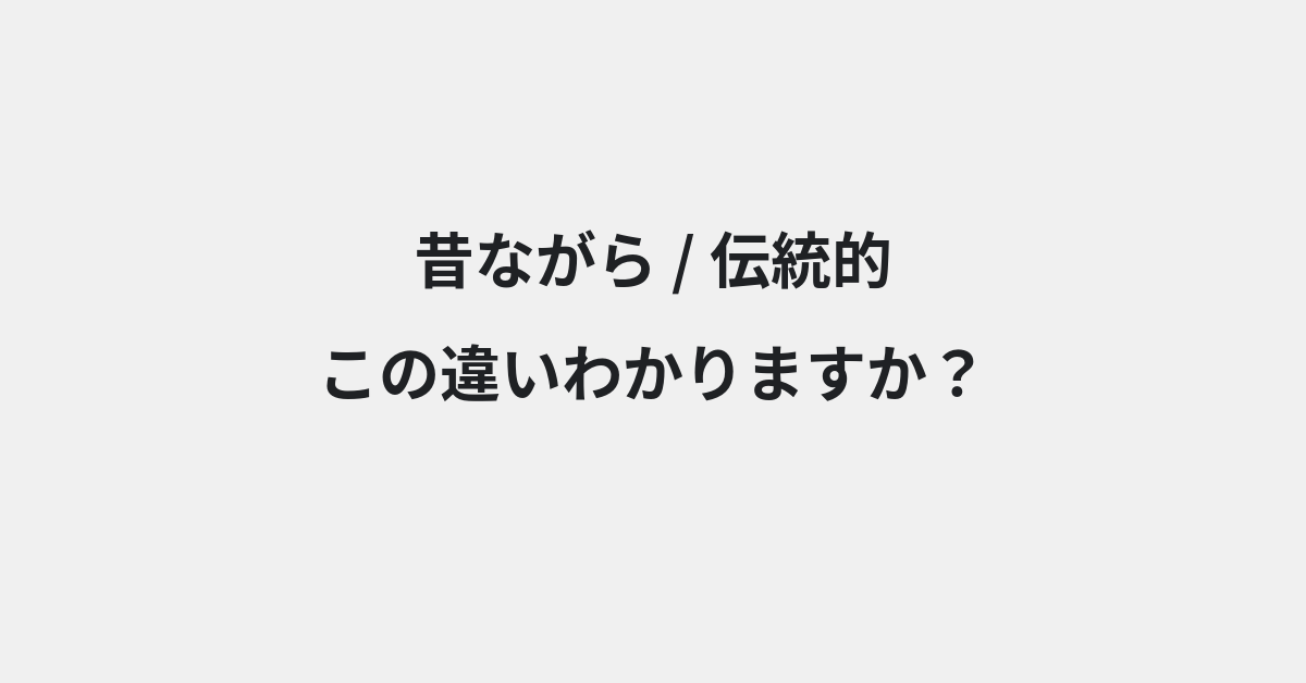 【昔ながら】と【伝統的】の違いとは？例文付きで使い方や意味をわかりやすく解説 | イメージ画像