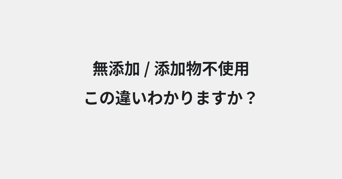 【無添加】と【添加物不使用】の違いとは？例文付きで使い方や意味をわかりやすく解説 | イメージ画像