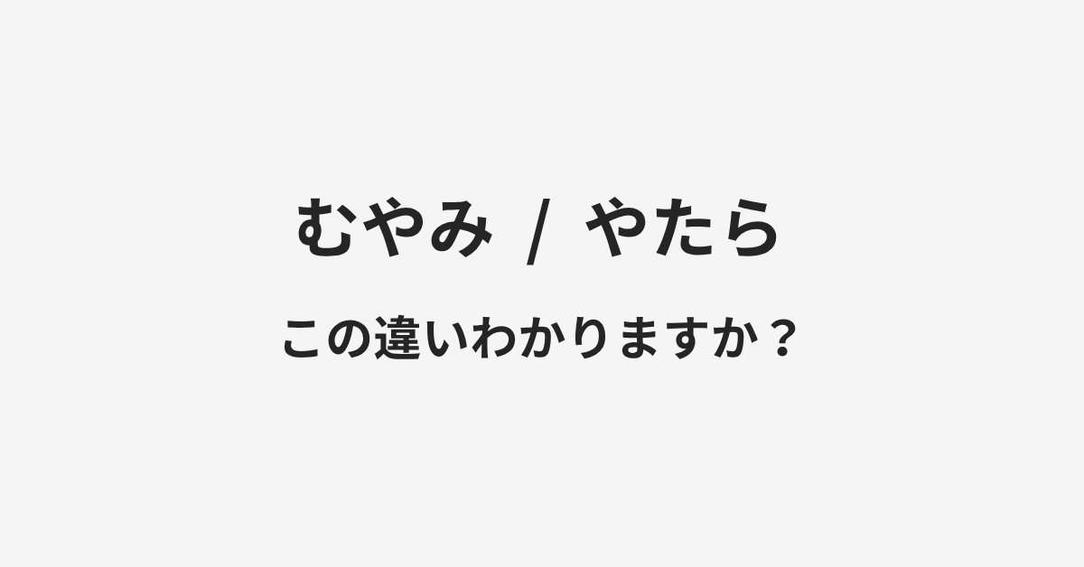 【むやみ】と【やたら】の違いとは?例文付きで使い方や意味をわかりやすく解説 | イメージ画像 【むやみ】と【やたら】の違いとは?例文付きで使い方や意味をわかりやすく解説 | イメージ画像