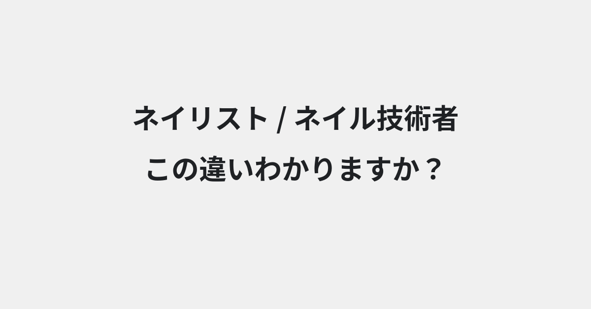 【ネイリスト】と【ネイル技術者】の違いとは？例文付きで使い方や意味をわかりやすく解説 | イメージ画像